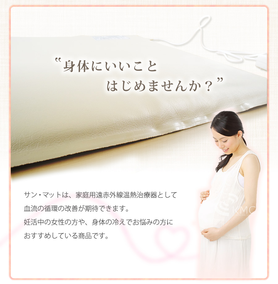 サン・マットは、家庭用遠赤外線温熱治療器として血流の循環の改善が期待できます。妊活中の女性の方や、身体の冷えでお悩みの方におすすめしている商品です。